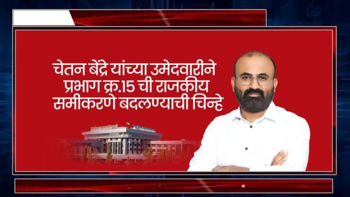 चेतन बेंद्रे यांच्या उमेदवारीने प्रभाग क्रमांक १५ ची राजकीय समीकरणे बदलण्याची चिन्हे