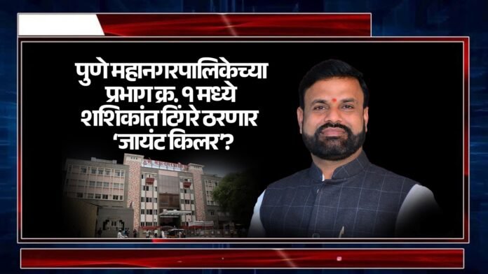 पुणे महानगरपालिकेच्या प्रभाग क्रमांक १ मध्ये शशिकांत टिंगरे ठरणार ‘जायंट किलर’?
