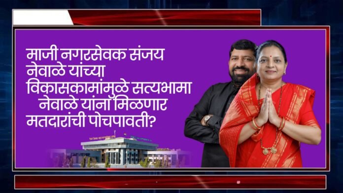 माजी नगरसेवक संजय नेवाळे यांच्या विकासकामांमुळे सत्यभामा नेवाळे यांना मिळणार मतदारांची पोचपावती?