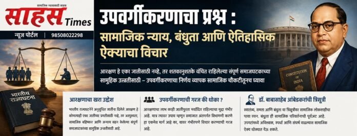 अनुसूचित जातींतील उपवर्गीकरणाचा प्रश्न : सामाजिक न्यायासोबत ऐतिहासिक ऐक्य जपणेही तितकेच महत्त्वाचे