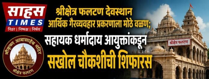 श्रीक्षेत्र फलटण देवस्थान आर्थिक गैरव्यवहार प्रकरणाला मोठे वळण; सहायक धर्मादाय आयुक्तांकडून सखोल चौकशीची शिफारस